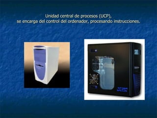 Unidad central de procesos (UCP), se encarga del control del ordenador, procesando instrucciones. 