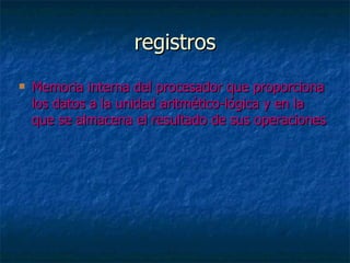 registros Memoria interna del procesador que proporciona los datos a la unidad aritmético-lógica y en la que se almacena el resultado de sus operaciones 