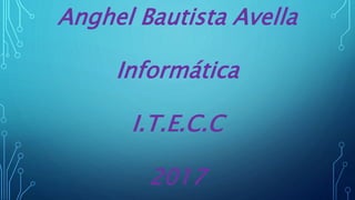 Anghel Bautista Avella
Informática
I.T.E.C.C
2017
 