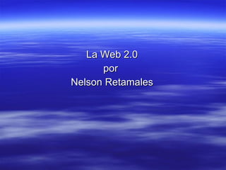 La Web 2.0 por  Nelson Retamales 