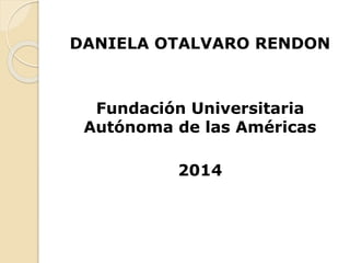 DANIELA OTALVARO RENDON 
Fundación Universitaria 
Autónoma de las Américas 
2014 
 