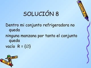 SOLUCIÓN 8 Dentro mi conjunto refrigeradora no queda  ninguna manzana por tanto el conjunto queda vacío  R = {  } 