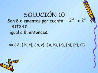 SOLUCIÓN 10 Son 8 elementos por cuanto  =  y  esto es  igual a 8, entonces. A= { A, { b, c}, { a, c}, { a, b}, {a}, {b}, {c},   } 