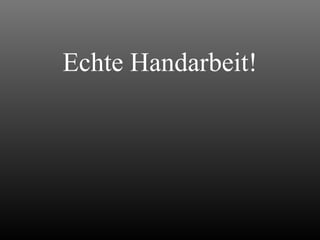 Echte Handarbeit! 