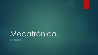 Mecatrónica.
DEFINICIÓN.
 