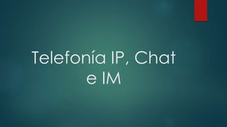 Telefonía IP, Chat
e IM
 