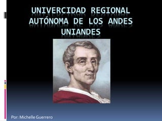 UNIVERCIDAD REGIONAL
AUTÓNOMA DE LOS ANDES
UNIANDES
Por: MichelleGuerrero
 