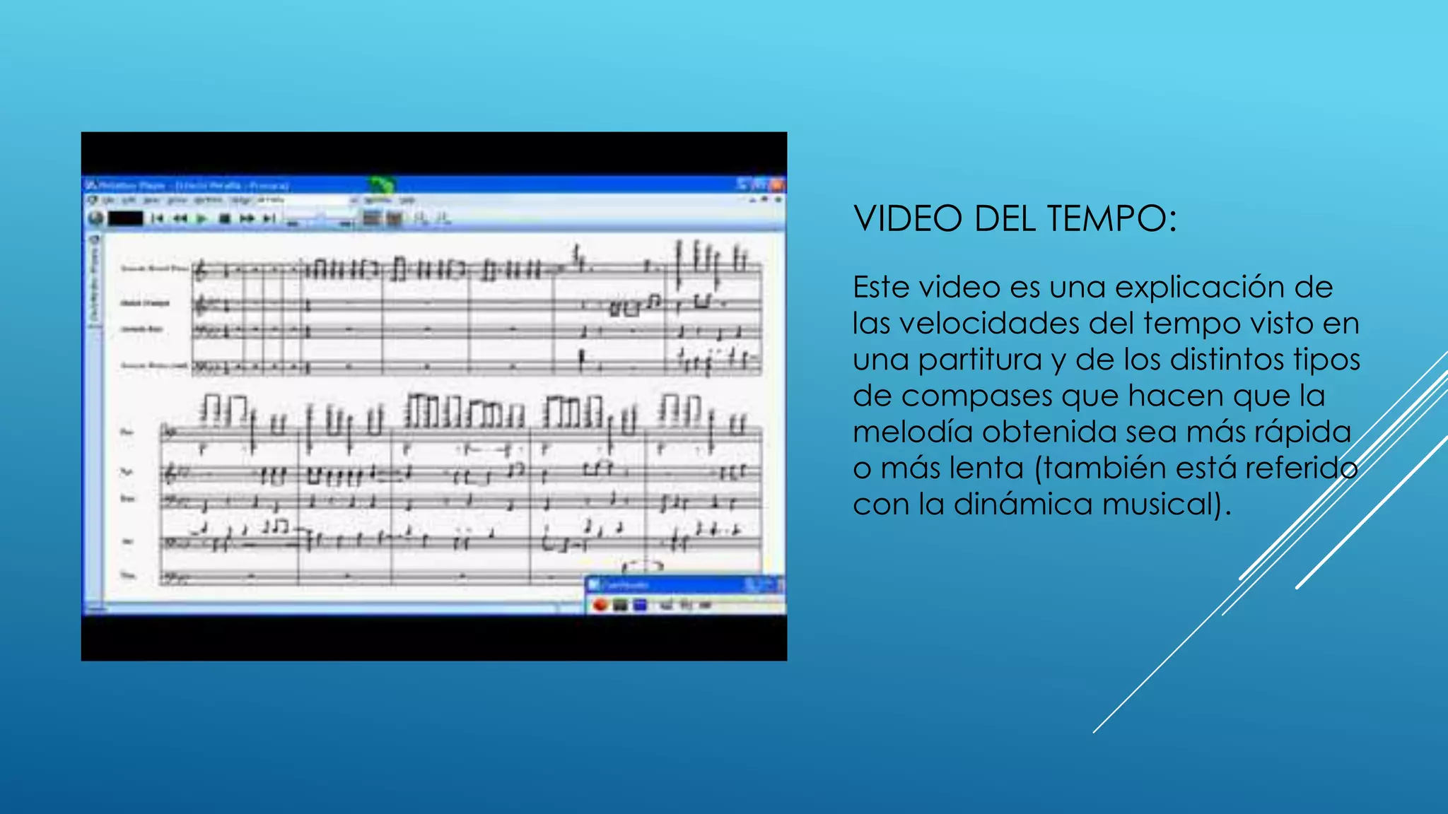 VIDEO DEL TEMPO:
Este video es una explicación de
las velocidades del tempo visto en
una partitura y de los distintos tipos
de compases que hacen que la
melodía obtenida sea más rápida
o más lenta (también está referido
con la dinámica musical).
 
