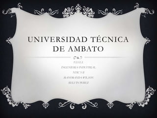 UNIVERSIDAD TÉCNICA
    DE AMBATO
             F.I.S.E.I.
      INGENIERIA INDUSTRIAL
             NTIC`S II
       MANOBANDA WILSON
          KELVIN PEREZ
 