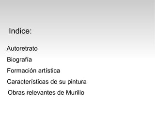 Indice:
Autoretrato
Biografía
Formación artística
Características de su pintura
Obras relevantes de Murillo
 