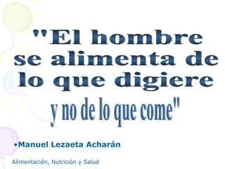 Manuel Lezaeta Acharán   "El hombre  se alimenta de  lo que digiere  y no de lo que come" 
