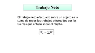 Trabajo N𝐞𝐭𝐨
El trabajo neto efectuado sobre un objeto es la
suma de todos los trabajos efectuados por las
fuerzas que actúan sobre el objeto.
 