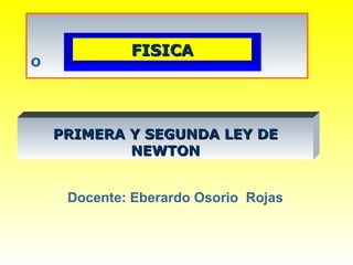º Docente: Eberardo Osorio  Rojas PRIMERA Y SEGUNDA LEY DE NEWTON FISICA 