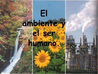 El ambiente y el ser humano. 