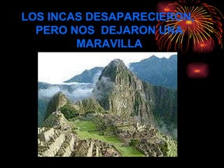 LOS INCAS DESAPARECIERON,  PERO NOS  DEJARON UNA MARAVILLA 