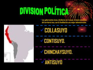 COLLASUYO  CONTISUYO. CHINCHAYSUYO. DIVISION POLÍTICA Los gobernantes incas, dividieron en 4 suyos, la basta extensión del territorio inca, con la finalidad de una mejor administración. ANTISUYO 