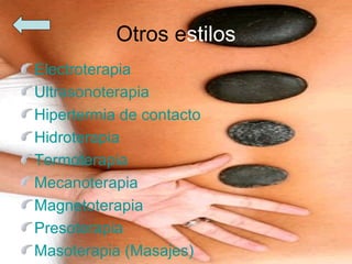 Otros estilos
Electroterapia
Ultrasonoterapia
Hipertermia de contacto
Hidroterapia
Termoterapia
Mecanoterapia
Magnetoterapia
Presoterapia
Masoterapia (Masajes)
 
