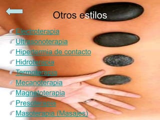 Otros estilos
Electroterapia
Ultrasonoterapia
Hipertermia de contacto
Hidroterapia
Termoterapia
Mecanoterapia
Magnetoterapia
Presoterapia
Masoterapia (Masajes)
 