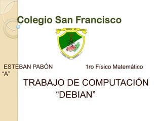 Colegio San Francisco  ESTEBAN PABÓN                    1ro Físico Matemático “A” TRABAJO DE COMPUTACIÓN                   “DEBIAN” 