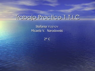 Trabajo Practico 1 T.I.C Stefania  Vojnov Micaela V.  Narodowski 2° C 