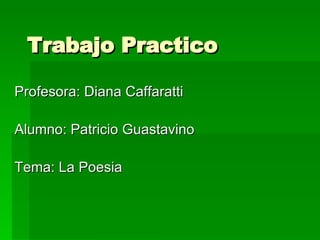 Trabajo Practico Profesora: Diana Caffaratti Alumno: Patricio Guastavino Tema: La Poesia 