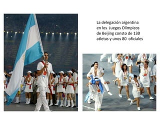 La delegación argentina en los  Juegos Olímpicos de Beijing consto de 130 atletas y unos 80  oficiales 