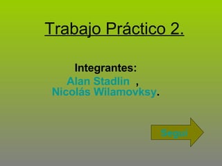 Trabajo Práctico 2. Integrantes: Alan Stadlin   ,  Nicolás Wilamovksy . Seguí 