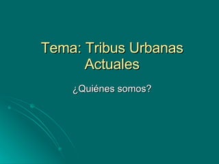 Tema: Tribus Urbanas Actuales ¿Quiénes somos? 