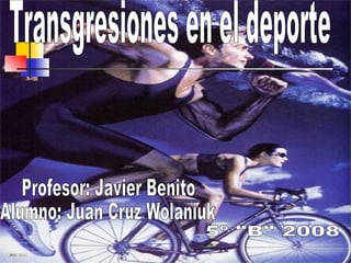 Transgresiones en el deporte Profesor: Javier Benito Alumno: Juan Cruz Wolaniuk 5º &quot;B&quot; 2008 