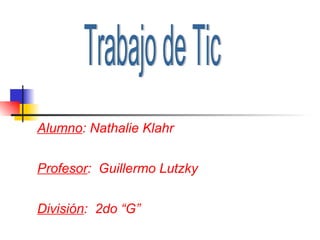 Alumno : Nathalie Klahr Profesor :  Guillermo Lutzky División :  2do “G” Trabajo de Tic 