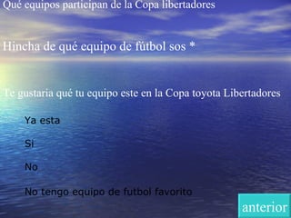 Qué equipos participan de la Copa libertadores Hincha de qué equipo de fútbol sos * Te gustaria qué tu equipo este en la Copa toyota Libertadores Ya esta Si No No tengo equipo de futbol favorito   anterior 
