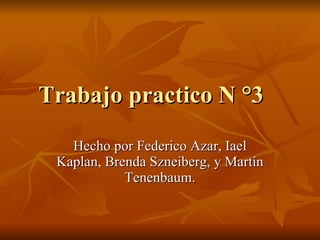 Trabajo practico N °3  Hecho por Federico Azar, Iael Kaplan, Brenda Szneiberg, y Martín Tenenbaum. 