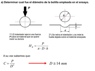 h
D
P
HB




a) Determinar cual fue el diámetro de la bolilla empleada en el ensayo.
A su vez sabemos que:
2
D
P
C  mm
D 14

 