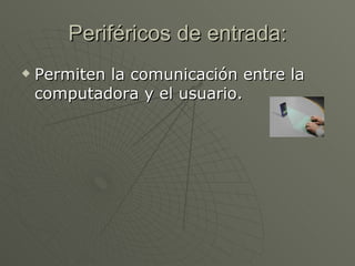Periféricos de entrada: Permiten la comunicación entre la computadora y el usuario.  