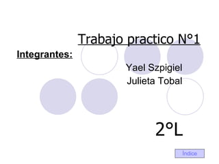 Trabajo practico N°1 Integrantes: Yael Szpigiel Julieta Tobal 2°L Índice 