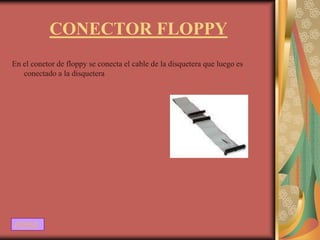 CONECTOR FLOPPY
En el conetor de floppy se conecta el cable de la disquetera que luego es
   conectado a la disquetera




ATRAS
 