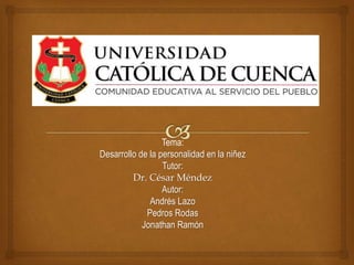 Tema:
Desarrollo de la personalidad en la niñez
Tutor:
Dr. César Méndez
Autor:
Andrés Lazo
Pedros Rodas
Jonathan Ramón
 