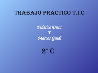Trabajo Práctico T.I.C Federico Duca  Y  Marcos Guidi 2° c 