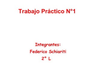 Trabajo Práctico N°1   Integrantes: Federico Schiariti 2° L  