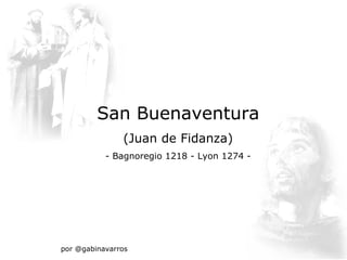 San Buenaventura
               (Juan de Fidanza)
           - Bagnoregio 1218 - Lyon 1274 -




por @gabinavarros
 