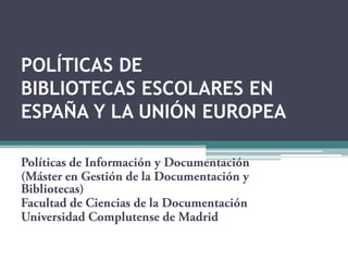 POLÍTICAS DE
BIBLIOTECAS ESCOLARES EN
ESPAÑA Y LA UNIÓN EUROPEA
 
