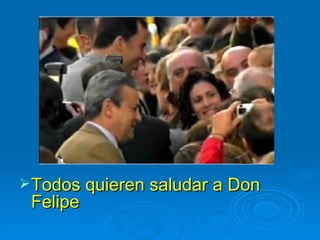 Todos quieren saludar a Don Felipe   