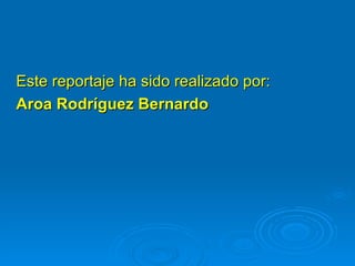 Este reportaje ha sido realizado por: Aroa Rodríguez Bernardo 