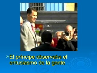 El príncipe observaba el entusiasmo de la gente 