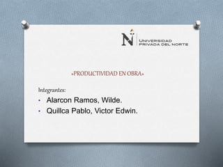»PRODUCTIVIDAD EN OBRA»
Integrantes:
• Alarcon Ramos, Wilde.
• Quillca Pablo, Victor Edwin.
 