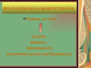 Aplicación de la músico terapia Forma activa Canto  Música  Movimiento Interpretación instrumental 