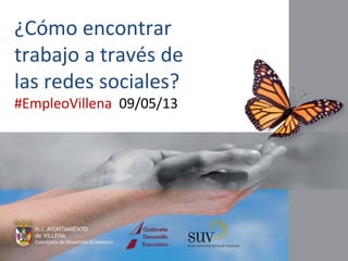 ¿Cómo encontrar
trabajo a través de
las redes sociales?
#EmpleoVillena 09/05/13
 