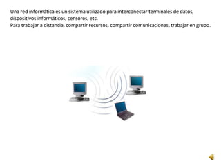 Una red informática es un sistema utilizado para interconectar terminales de datos,  dispositivos informáticos, censores, etc.  Para trabajar a distancia, compartir recursos, compartir comunicaciones, trabajar en grupo.  