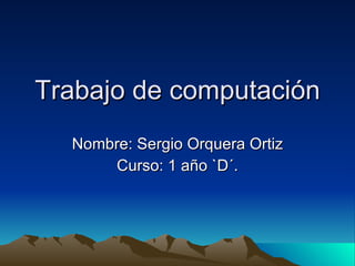Trabajo de computación Nombre: Sergio Orquera Ortiz Curso: 1 año `D´. 