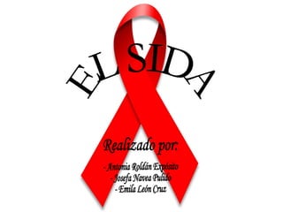 Realizado por: - Antonia Roldán Expósito - Josefa Navea Pulido - Emila León Cruz EL SIDA 
